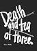 Death and Tea at Three