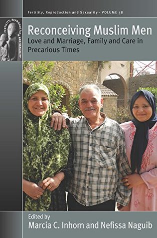 Reconceiving Muslim Men: Love and Marriage, Family and Care in Precarious Times (Fertility, Reproduction and Sexuality: Social and Cultural Perspectives Book 38)