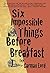 Six Impossible Things Before Breakfast
