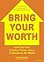Bring Your Worth: Level Up Your Creative Power, Value & Service to the World