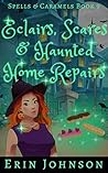 Eclairs, Scares & Haunted Home Repairs by Erin Johnson