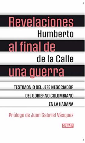 Revelaciones al final de una guerra: Testimonio del jefe negociador del gobierno colombiano en La Habana (Spanish Edition)