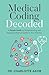 Medical Coding Decoded: A Simple Guide to Understanding and Applying Medical Codes in Your Practice