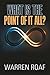 What Is the Point of It All? by Warren Roaf