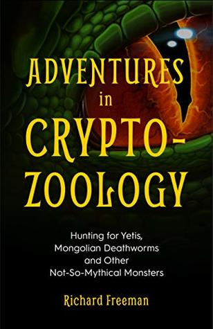 Adventures in Cryptozoology: Hunting for Yetis, Mongolian Deathworms and Other Not-So-Mythical Monsters (Almanac of Mythological Creatures, Cryptozoology Book, Cryptid, Big Foot)