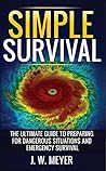 Simple Survival: The Ultimate Guide to Preparing for Dangerous Situations and Emergency Survival