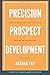 Precision Prospect Development: How to Get a Seat at the Table and Be an Influencer. A Practical Guide to Achieving Success