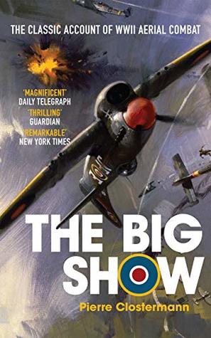 The Big Show: The Classic Account of WWII Aerial Combat (Pierre Clostermann's Air War Collection Book 1)