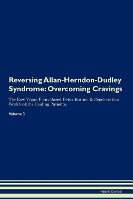 Reversing Allan-Herndon-Dudley Syndrome: Overcoming Cravings The Raw Vegan Plant-Based Detoxification & Regeneration Workbook for Healing Patients. Volume 3