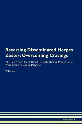 Reversing Disseminated Herpes Zoster: Overcoming Cravings The Raw Vegan Plant-Based Detoxification & Regeneration Workbook for Healing Patients. Volume 3
