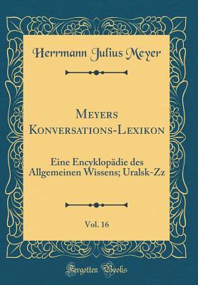 Meyers Konversations-Lexikon, Vol. 16: Eine Encyklopädie des Allgemeinen Wissens; Uralsk-Zz (Classic Reprint) (German Edition)