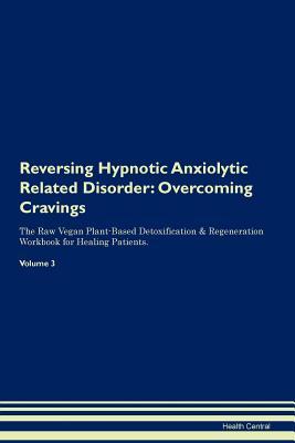 Reversing Hypnotic Anxiolytic Related Disorder: Overcoming Cravings The Raw Vegan Plant-Based Detoxification & Regeneration Workbook for Healing Patients. Volume 3