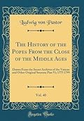 The History of the Popes from the Close of the Middle Ages, Volume 40: Drawn from the Secret Archives of the Vatican and Other Original Sources; Pius VI; 1775 1799