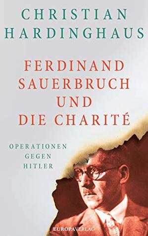 Ferdinand Sauerbruch und die Charité: Operationen gegen Hitler (Kindle Edition)