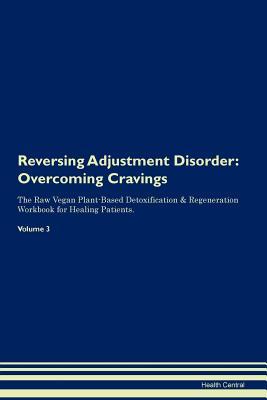 Reversing Adjustment Disorder: Overcoming Cravings The Raw Vegan Plant-Based Detoxification & Regeneration Workbook for Healing Patients. Volume 3 (Paperback)