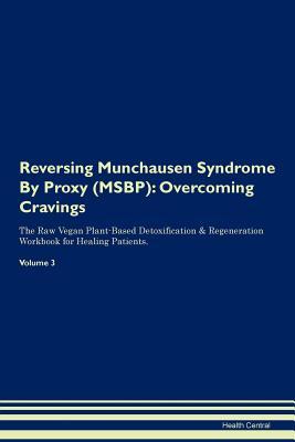 Reversing Munchausen Syndrome By Proxy (MSBP): Overcoming Cravings The Raw Vegan Plant-Based Detoxification & Regeneration Workbook for Healing Patients. Volume 3