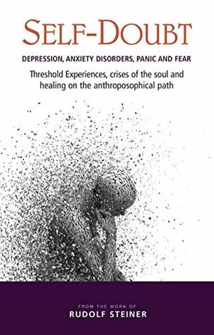 Self-Doubt: Depression, Anxiety Disorders, Panic and Fear. Threshold experiences, crises of the soul and healing on the anthroposophical path (Kindle Edition)