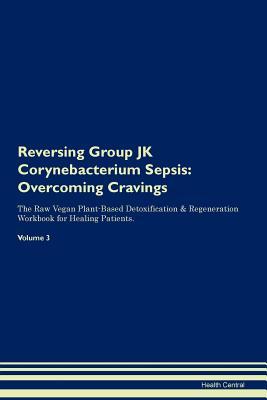 Reversing Group JK Corynebacterium Sepsis: Overcoming Cravings The Raw Vegan Plant-Based Detoxification & Regeneration Workbook for Healing Patients. Volume 3