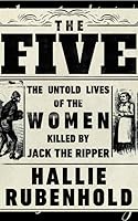The Five: The Untold Lives of the Women Killed by Jack the Ripper