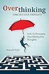 Overthinking: Turn Off Your Thoughts, How To Overcome Your Destructive Thoughts And Start Thinking Positively, Beginners Guide: How To Stop Procrastination (Emotional Intelligence Book 1)