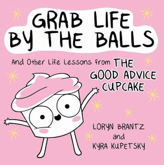 Grab Life by the Balls: And Other Life Lessons from The Good Advice Cupcake