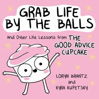 Grab Life by the Balls: And Other Life Lessons from The Good Advice Cupcake