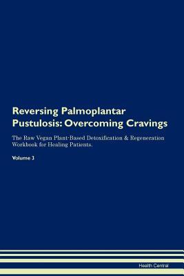Reversing Palmoplantar Pustulosis: Overcoming Cravings The Raw Vegan Plant-Based Detoxification & Regeneration Workbook for Healing Patients. Volume 3