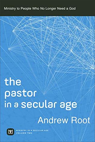 The Pastor in a Secular Age (Ministry in a Secular Age Book #2): Ministry to People Who No Longer Need a God