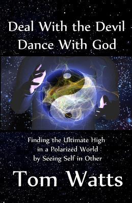 Deal With the Devil, Dance With God: Finding the Ultimate High in a Polarized World by Seeing Self in Other