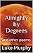 Almighty by Degrees by Luke Murphy