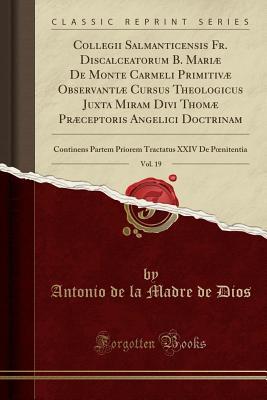 Collegii Salmanticensis Fr. Discalceatorum B. Mariæ De Monte Carmeli Primitivæ Observantiæ Cursus Theologicus Juxta Miram Divi Thomæ Præceptoris ... Pœnitentia (Classic Reprint) (Latin Edition)