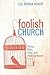 Foolish Church: Messy, Raw, Real, and Making Room