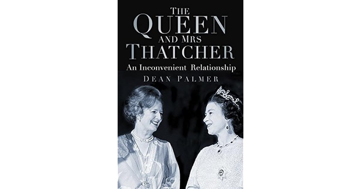 The Queen and Mrs Thatcher An Inconvenient Relationship by Dean Palmer