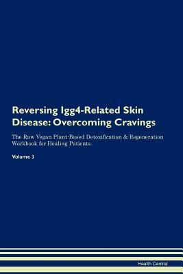 Reversing Igg4-Related Skin Disease: Overcoming Cravings The Raw Vegan Plant-Based Detoxification & Regeneration Workbook for Healing Patients. Volume 3