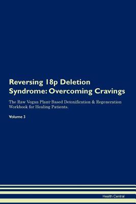 Reversing 18p Deletion Syndrome: Overcoming Cravings The Raw Vegan Plant-Based Detoxification & Regeneration Workbook for Healing Patients. Volume 3