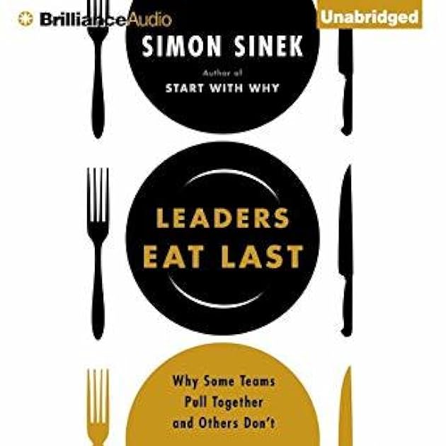 Leaders Eat Last: Why Some Teams Pull Together and Others Don't