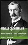 NEVILLE CHAMBERLAIN by James Wright NEVILLE CHAMBERLAIN by James Wright
