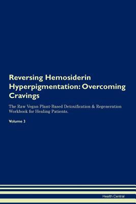 Reversing Hemosiderin Hyperpigmentation: Overcoming Cravings The Raw Vegan Plant-Based Detoxification & Regeneration Workbook for Healing Patients. Volume 3