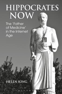 Hippocrates Now: The ‘Father of Medicine’ in the Internet Age (Bloomsbury Studies in Classical Reception)