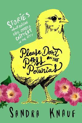 Please Don't Piss on the Petunias: Stories About Raising Kids, Crops & Critters in the City