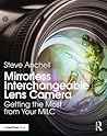 Mirrorless Interchangeable Lens Camera: Getting the Most from Your MILC