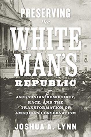 Preserving the White Man's Republic: Jacksonian Democracy, Race, and the Transformation of American Conservatism (A Nation Divided: Studies in the Civil War Era)