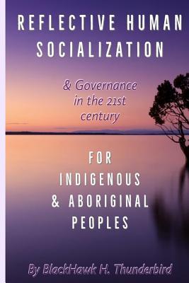 Reflective Human Socialization: & Governance in the 21st century for Indigenous & Aboriginal Peoples