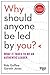 Why Should Anyone Be Led by You? With a New Preface by the Authors: What It Takes to Be an Authentic Leader