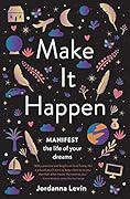 Make It Happen: Manifest the Life of Your Dreams