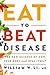 Eat to Beat Disease: The New Science of How Your Body Can Heal Itself