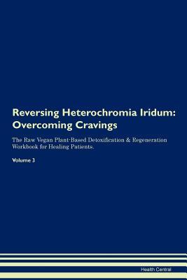Reversing Heterochromia Iridum: Overcoming Cravings The Raw Vegan Plant-Based Detoxification & Regeneration Workbook for Healing Patients. Volume 3