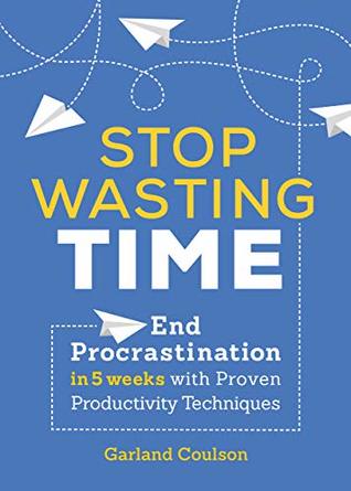 Stop Wasting Time: End Procrastination in 5 Weeks with Proven Productivity Techniques (Kindle Edition)