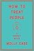 How to Treat People by Molly Case