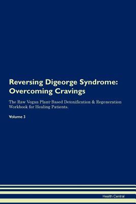 Reversing Digeorge Syndrome: Overcoming Cravings The Raw Vegan Plant-Based Detoxification & Regeneration Workbook for Healing Patients. Volume 3